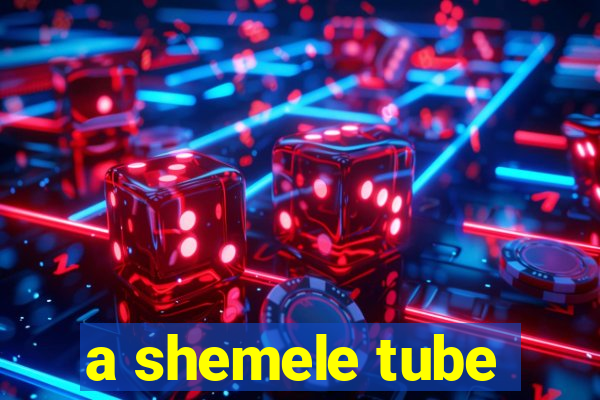 a shemele tube